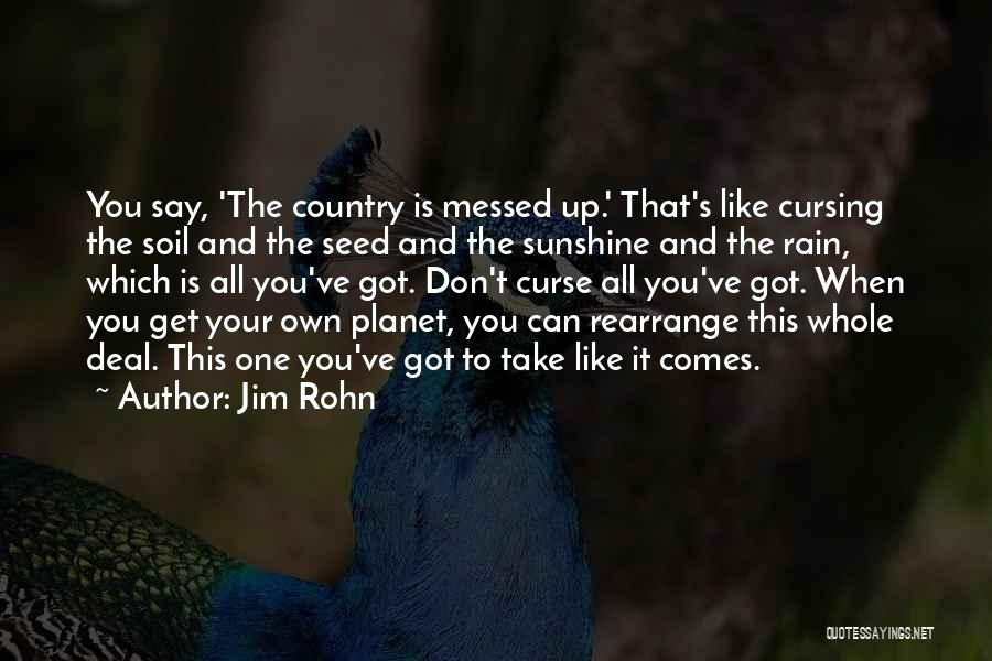 Jim Rohn Quotes: You Say, 'the Country Is Messed Up.' That's Like Cursing The Soil And The Seed And The Sunshine And The