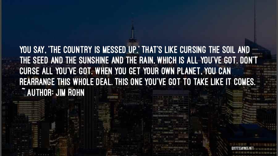 Jim Rohn Quotes: You Say, 'the Country Is Messed Up.' That's Like Cursing The Soil And The Seed And The Sunshine And The