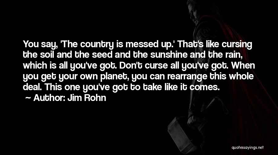 Jim Rohn Quotes: You Say, 'the Country Is Messed Up.' That's Like Cursing The Soil And The Seed And The Sunshine And The