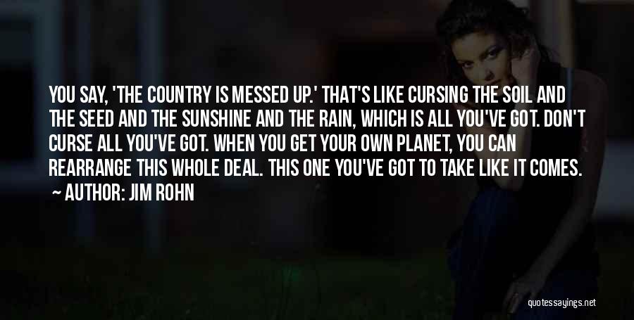 Jim Rohn Quotes: You Say, 'the Country Is Messed Up.' That's Like Cursing The Soil And The Seed And The Sunshine And The