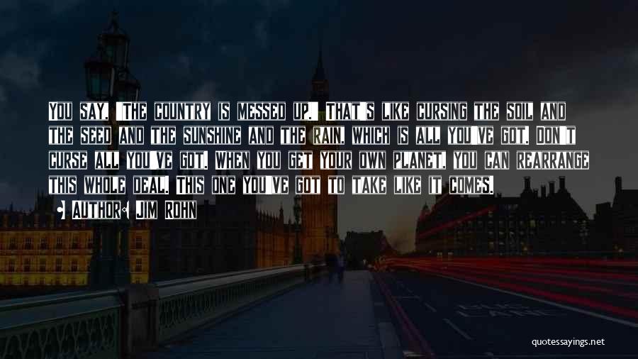 Jim Rohn Quotes: You Say, 'the Country Is Messed Up.' That's Like Cursing The Soil And The Seed And The Sunshine And The
