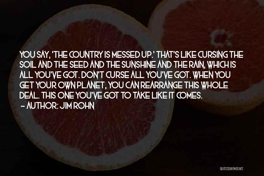 Jim Rohn Quotes: You Say, 'the Country Is Messed Up.' That's Like Cursing The Soil And The Seed And The Sunshine And The