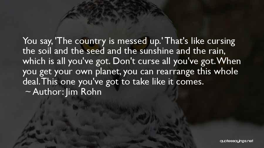 Jim Rohn Quotes: You Say, 'the Country Is Messed Up.' That's Like Cursing The Soil And The Seed And The Sunshine And The