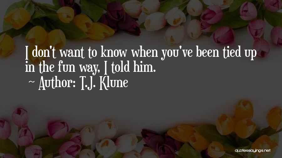 T.J. Klune Quotes: I Don't Want To Know When You've Been Tied Up In The Fun Way, I Told Him.