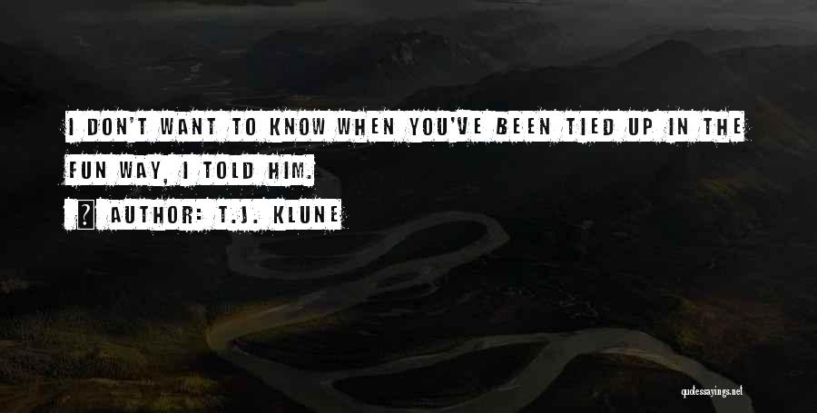 T.J. Klune Quotes: I Don't Want To Know When You've Been Tied Up In The Fun Way, I Told Him.