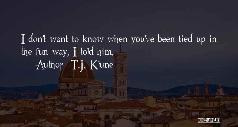 T.J. Klune Quotes: I Don't Want To Know When You've Been Tied Up In The Fun Way, I Told Him.