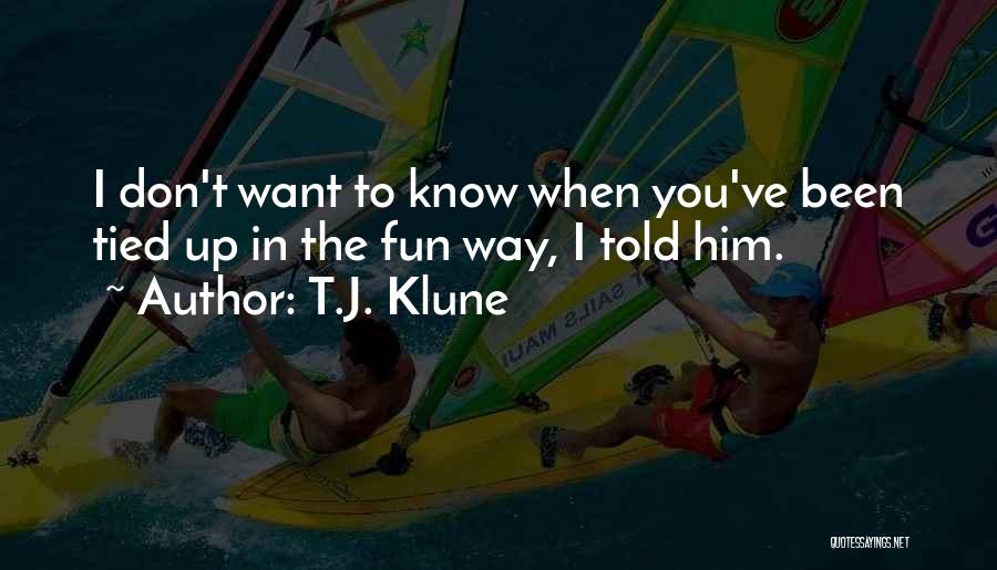 T.J. Klune Quotes: I Don't Want To Know When You've Been Tied Up In The Fun Way, I Told Him.