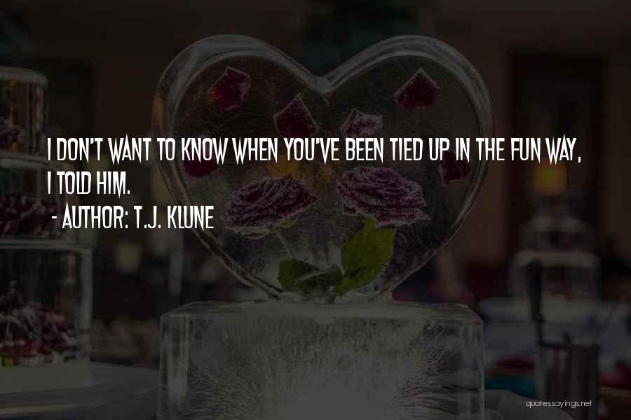 T.J. Klune Quotes: I Don't Want To Know When You've Been Tied Up In The Fun Way, I Told Him.