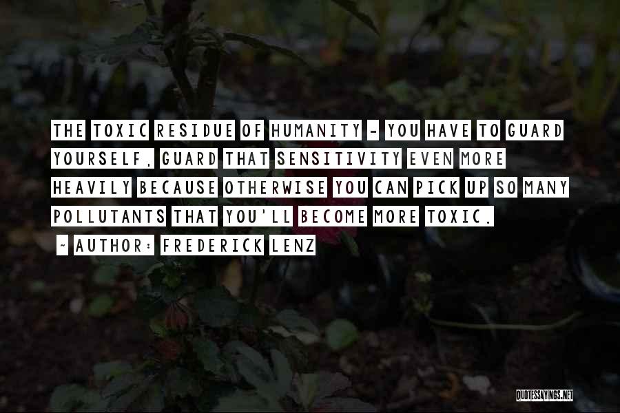 Frederick Lenz Quotes: The Toxic Residue Of Humanity - You Have To Guard Yourself, Guard That Sensitivity Even More Heavily Because Otherwise You