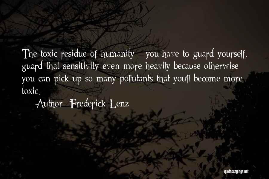 Frederick Lenz Quotes: The Toxic Residue Of Humanity - You Have To Guard Yourself, Guard That Sensitivity Even More Heavily Because Otherwise You