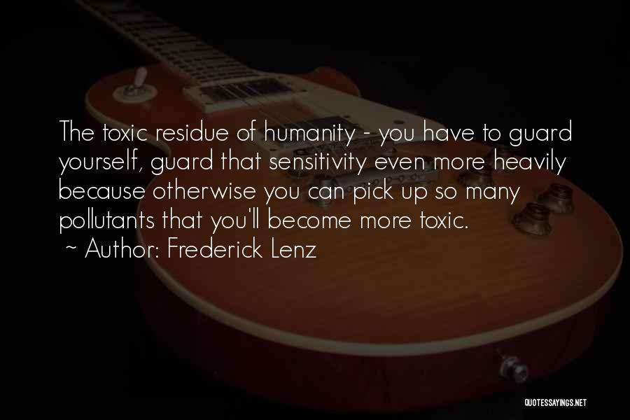 Frederick Lenz Quotes: The Toxic Residue Of Humanity - You Have To Guard Yourself, Guard That Sensitivity Even More Heavily Because Otherwise You
