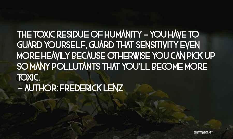 Frederick Lenz Quotes: The Toxic Residue Of Humanity - You Have To Guard Yourself, Guard That Sensitivity Even More Heavily Because Otherwise You