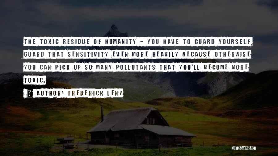 Frederick Lenz Quotes: The Toxic Residue Of Humanity - You Have To Guard Yourself, Guard That Sensitivity Even More Heavily Because Otherwise You