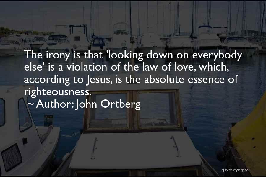 John Ortberg Quotes: The Irony Is That 'looking Down On Everybody Else' Is A Violation Of The Law Of Love, Which, According To