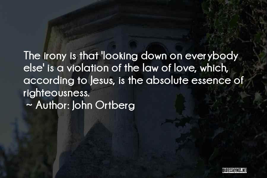 John Ortberg Quotes: The Irony Is That 'looking Down On Everybody Else' Is A Violation Of The Law Of Love, Which, According To