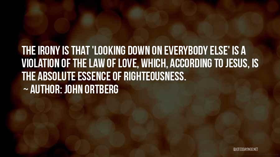 John Ortberg Quotes: The Irony Is That 'looking Down On Everybody Else' Is A Violation Of The Law Of Love, Which, According To