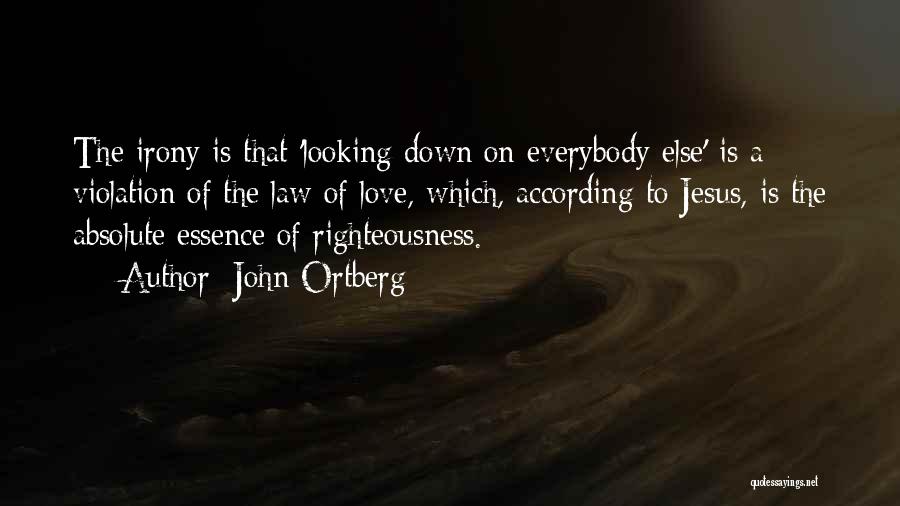 John Ortberg Quotes: The Irony Is That 'looking Down On Everybody Else' Is A Violation Of The Law Of Love, Which, According To