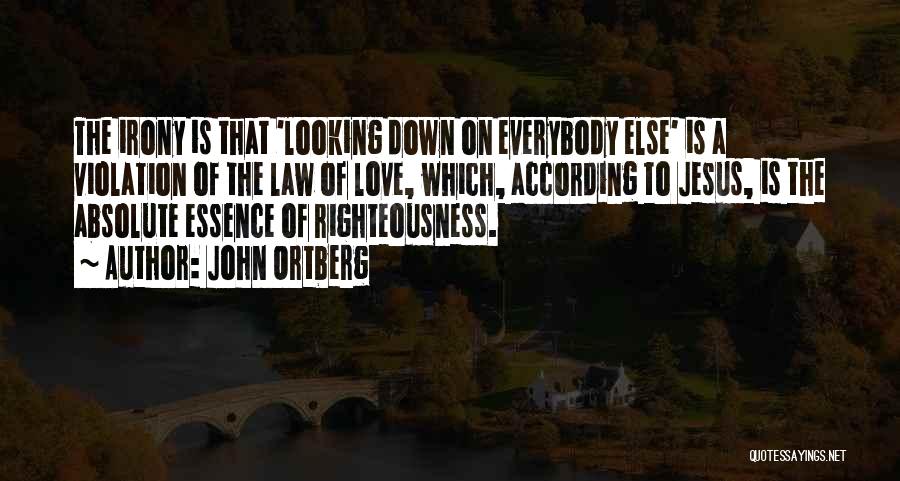 John Ortberg Quotes: The Irony Is That 'looking Down On Everybody Else' Is A Violation Of The Law Of Love, Which, According To