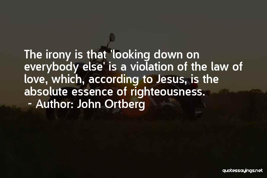 John Ortberg Quotes: The Irony Is That 'looking Down On Everybody Else' Is A Violation Of The Law Of Love, Which, According To