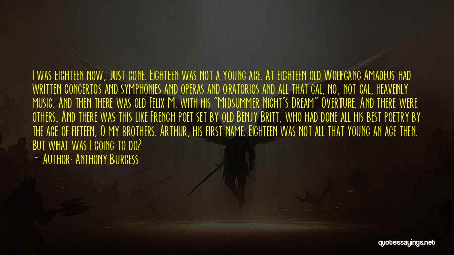 Anthony Burgess Quotes: I Was Eighteen Now, Just Gone. Eighteen Was Not A Young Age. At Eighteen Old Wolfgang Amadeus Had Written Concertos