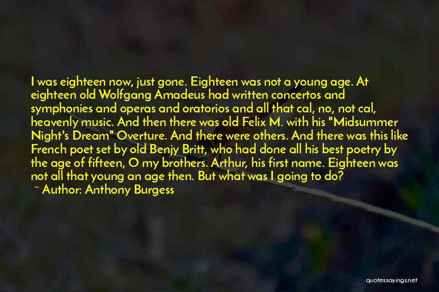 Anthony Burgess Quotes: I Was Eighteen Now, Just Gone. Eighteen Was Not A Young Age. At Eighteen Old Wolfgang Amadeus Had Written Concertos