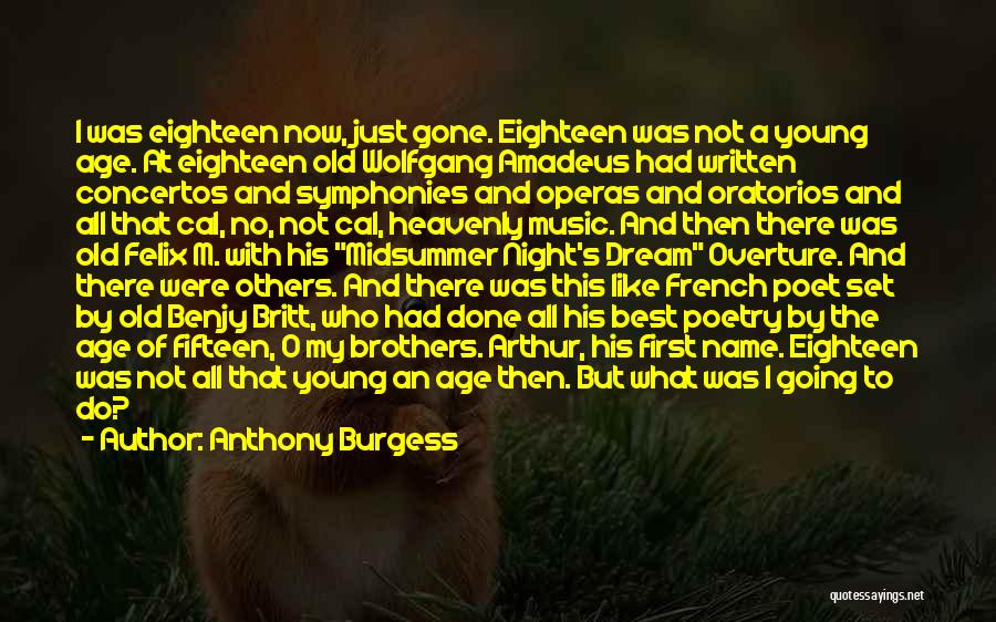 Anthony Burgess Quotes: I Was Eighteen Now, Just Gone. Eighteen Was Not A Young Age. At Eighteen Old Wolfgang Amadeus Had Written Concertos