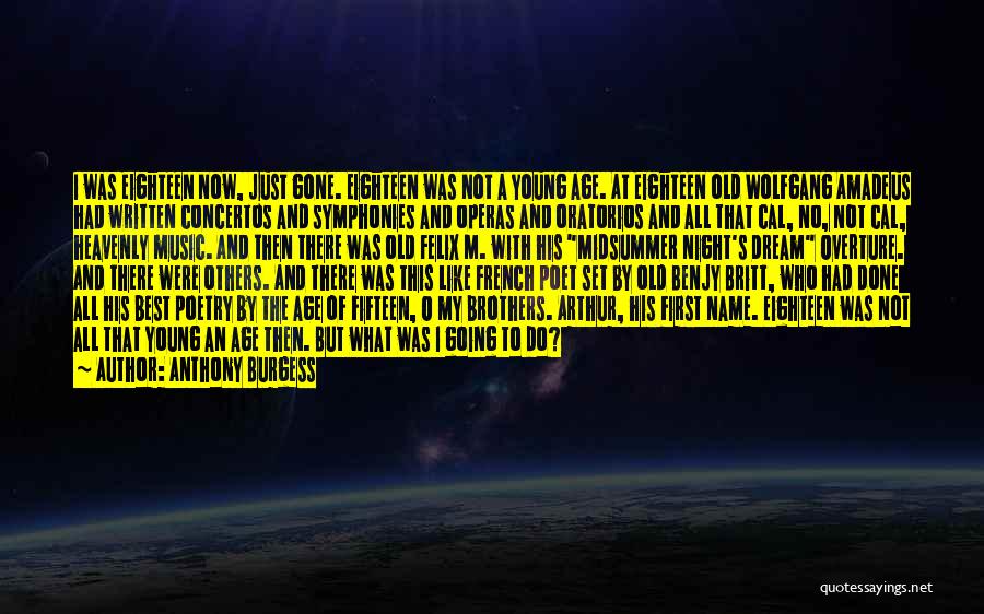Anthony Burgess Quotes: I Was Eighteen Now, Just Gone. Eighteen Was Not A Young Age. At Eighteen Old Wolfgang Amadeus Had Written Concertos