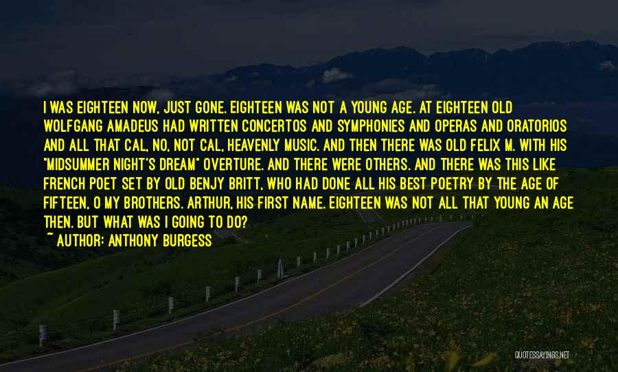 Anthony Burgess Quotes: I Was Eighteen Now, Just Gone. Eighteen Was Not A Young Age. At Eighteen Old Wolfgang Amadeus Had Written Concertos