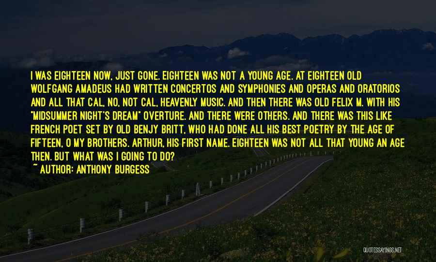 Anthony Burgess Quotes: I Was Eighteen Now, Just Gone. Eighteen Was Not A Young Age. At Eighteen Old Wolfgang Amadeus Had Written Concertos