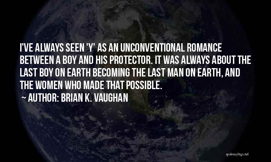 Brian K. Vaughan Quotes: I've Always Seen 'y' As An Unconventional Romance Between A Boy And His Protector. It Was Always About The Last