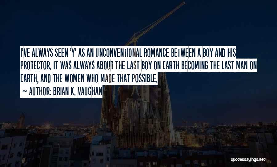 Brian K. Vaughan Quotes: I've Always Seen 'y' As An Unconventional Romance Between A Boy And His Protector. It Was Always About The Last