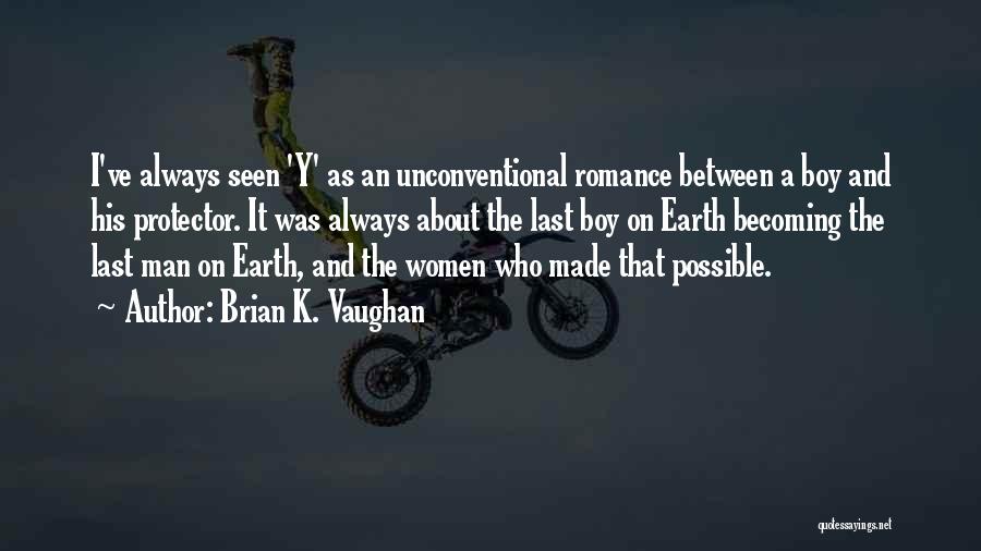 Brian K. Vaughan Quotes: I've Always Seen 'y' As An Unconventional Romance Between A Boy And His Protector. It Was Always About The Last