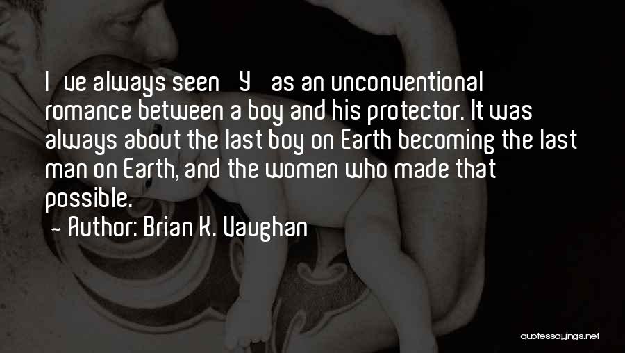 Brian K. Vaughan Quotes: I've Always Seen 'y' As An Unconventional Romance Between A Boy And His Protector. It Was Always About The Last