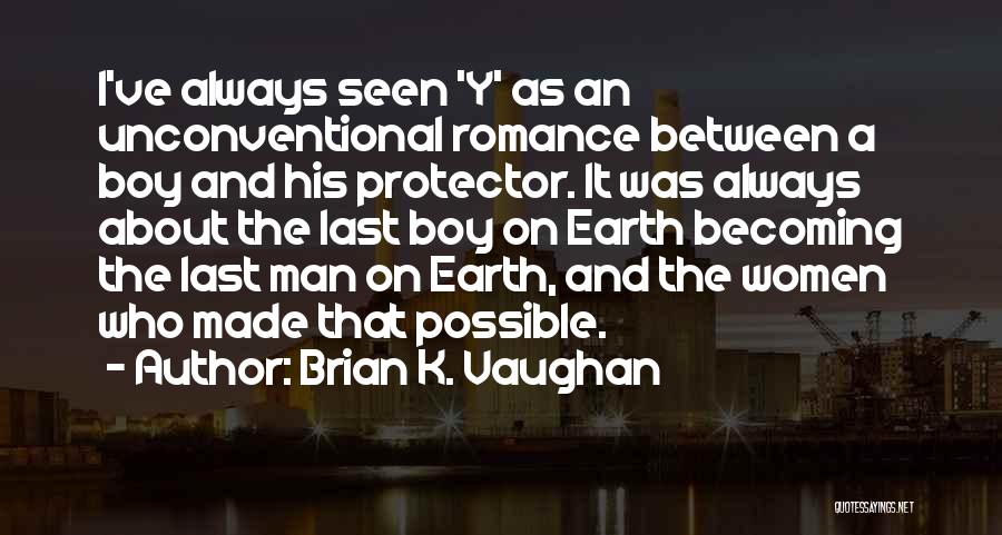 Brian K. Vaughan Quotes: I've Always Seen 'y' As An Unconventional Romance Between A Boy And His Protector. It Was Always About The Last