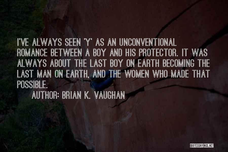 Brian K. Vaughan Quotes: I've Always Seen 'y' As An Unconventional Romance Between A Boy And His Protector. It Was Always About The Last