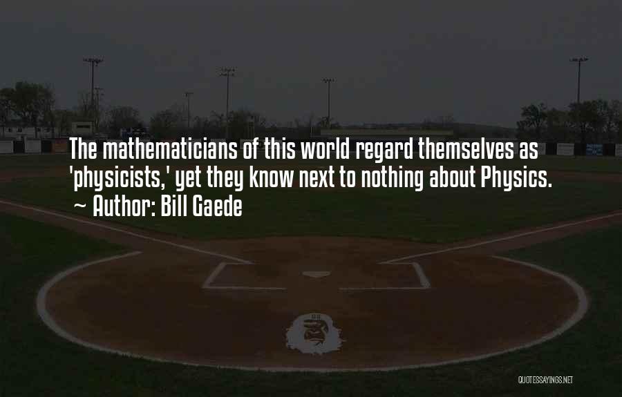 Bill Gaede Quotes: The Mathematicians Of This World Regard Themselves As 'physicists,' Yet They Know Next To Nothing About Physics.