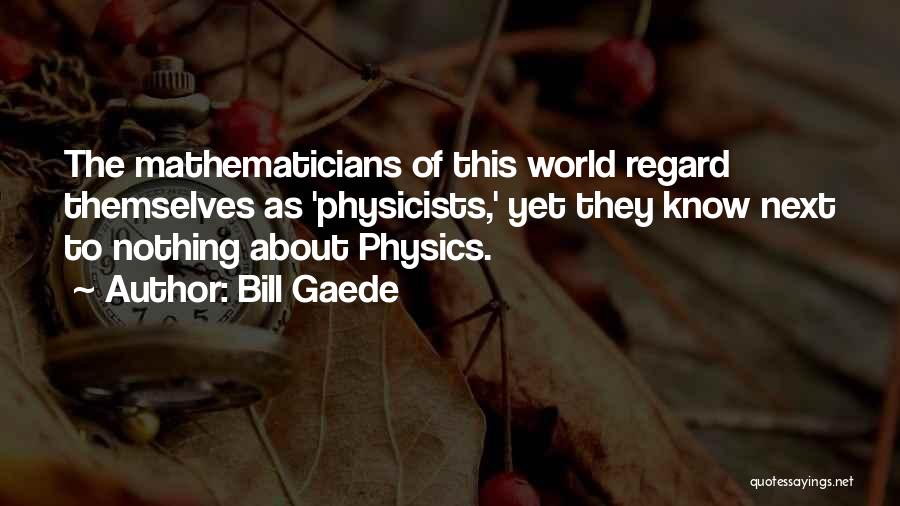 Bill Gaede Quotes: The Mathematicians Of This World Regard Themselves As 'physicists,' Yet They Know Next To Nothing About Physics.