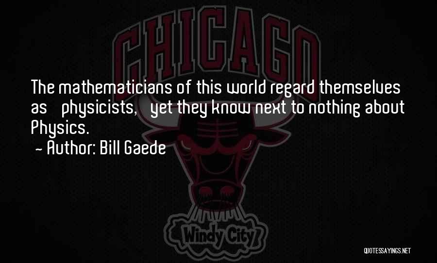 Bill Gaede Quotes: The Mathematicians Of This World Regard Themselves As 'physicists,' Yet They Know Next To Nothing About Physics.