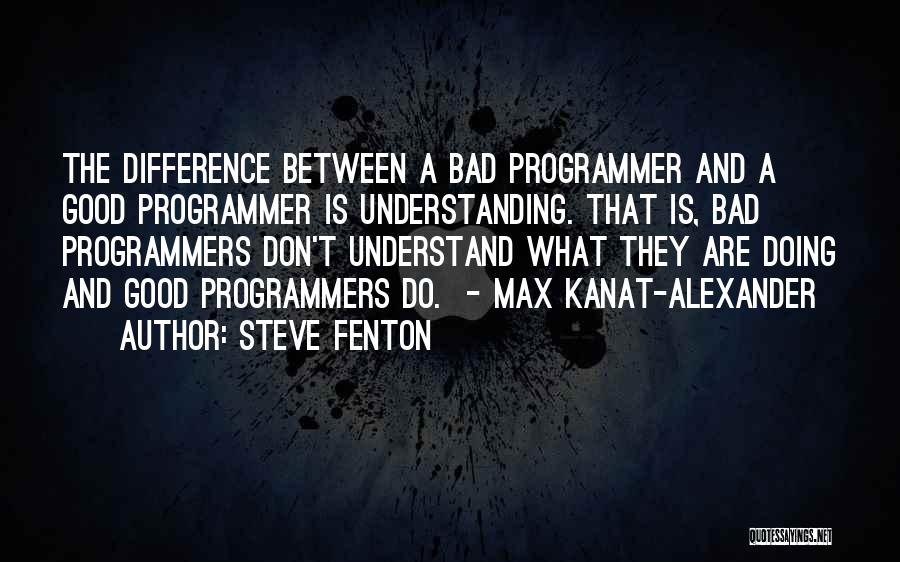 Steve Fenton Quotes: The Difference Between A Bad Programmer And A Good Programmer Is Understanding. That Is, Bad Programmers Don't Understand What They