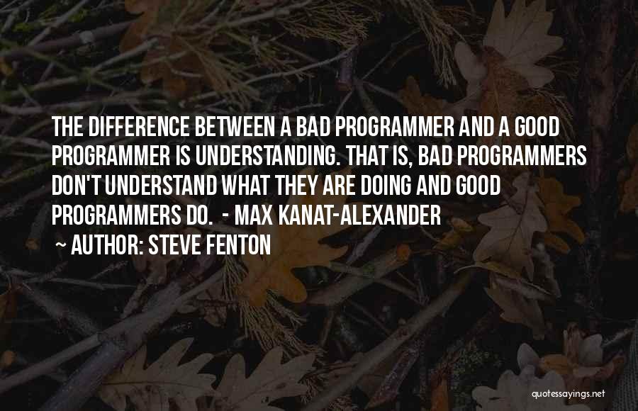 Steve Fenton Quotes: The Difference Between A Bad Programmer And A Good Programmer Is Understanding. That Is, Bad Programmers Don't Understand What They