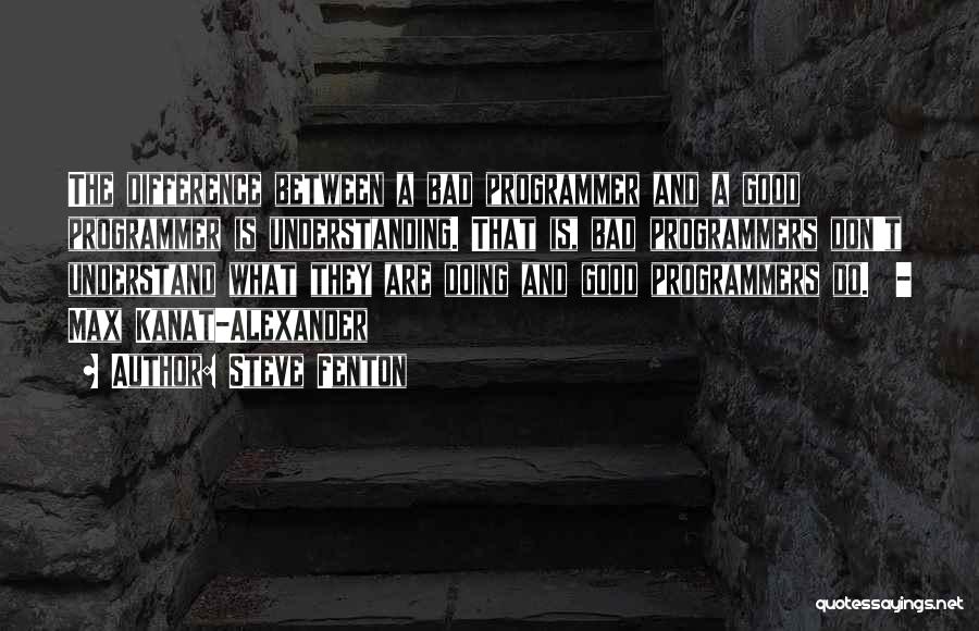 Steve Fenton Quotes: The Difference Between A Bad Programmer And A Good Programmer Is Understanding. That Is, Bad Programmers Don't Understand What They