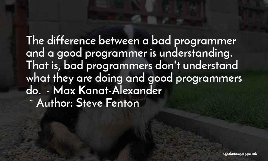 Steve Fenton Quotes: The Difference Between A Bad Programmer And A Good Programmer Is Understanding. That Is, Bad Programmers Don't Understand What They