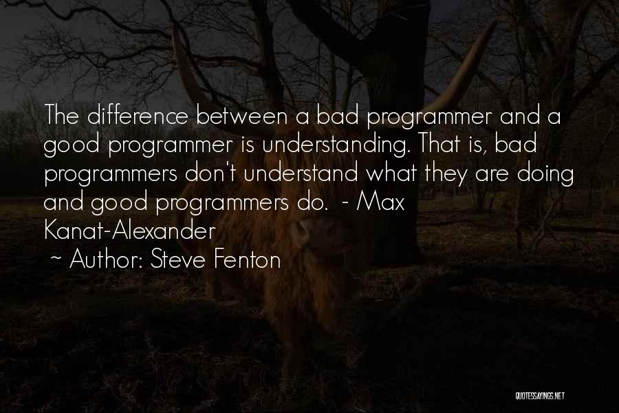 Steve Fenton Quotes: The Difference Between A Bad Programmer And A Good Programmer Is Understanding. That Is, Bad Programmers Don't Understand What They