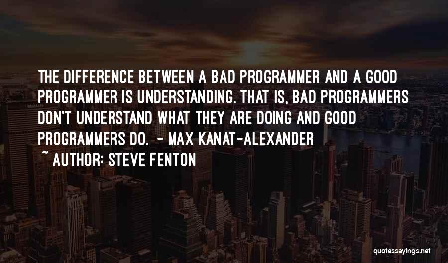 Steve Fenton Quotes: The Difference Between A Bad Programmer And A Good Programmer Is Understanding. That Is, Bad Programmers Don't Understand What They