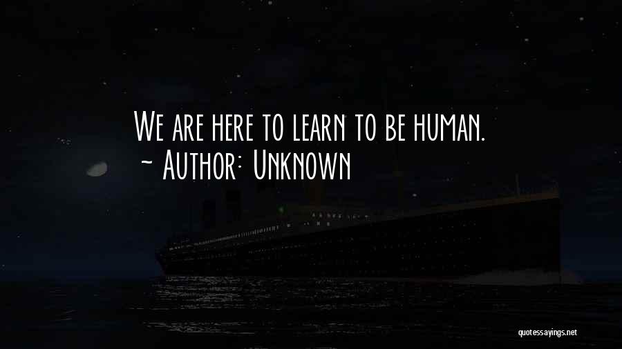 Unknown Quotes: We Are Here To Learn To Be Human.