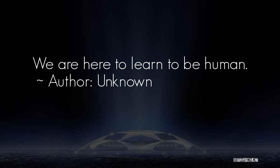 Unknown Quotes: We Are Here To Learn To Be Human.
