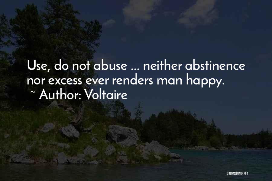 Voltaire Quotes: Use, Do Not Abuse ... Neither Abstinence Nor Excess Ever Renders Man Happy.