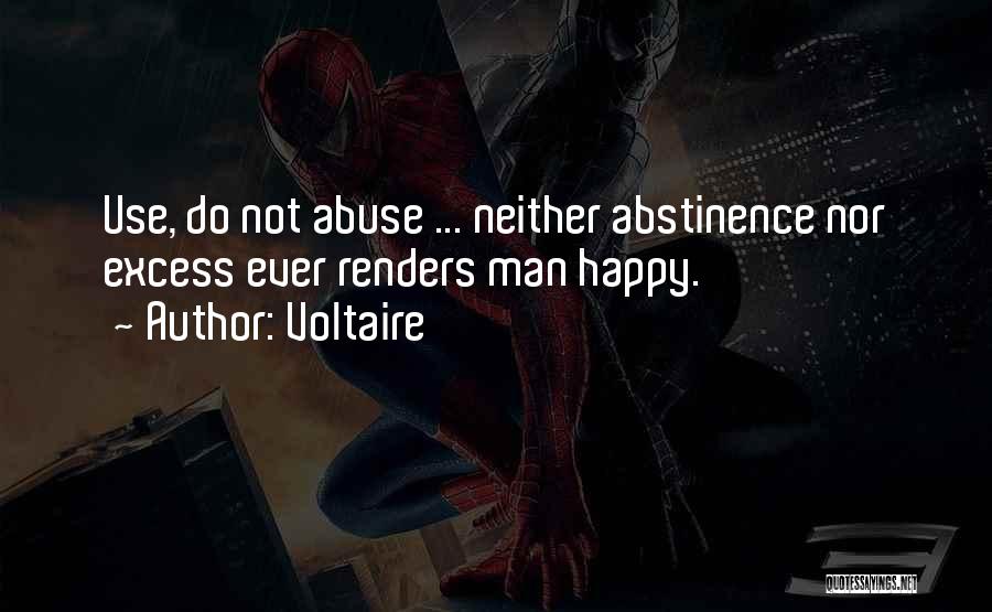 Voltaire Quotes: Use, Do Not Abuse ... Neither Abstinence Nor Excess Ever Renders Man Happy.