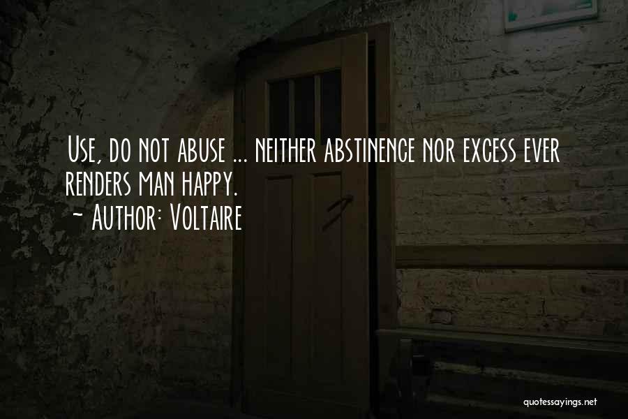 Voltaire Quotes: Use, Do Not Abuse ... Neither Abstinence Nor Excess Ever Renders Man Happy.