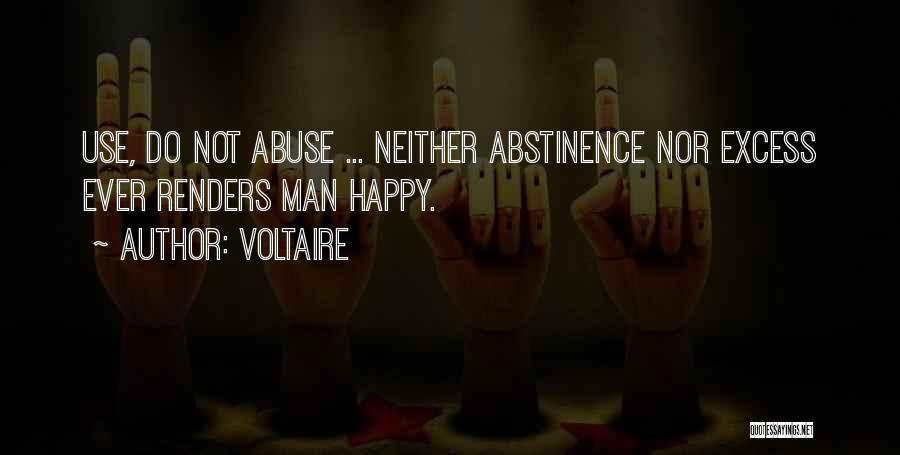 Voltaire Quotes: Use, Do Not Abuse ... Neither Abstinence Nor Excess Ever Renders Man Happy.